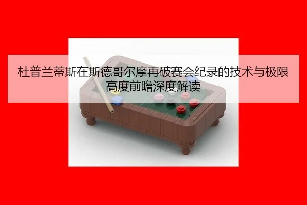 杜普兰蒂斯在斯德哥尔摩再破赛会纪录的技术与极限高度前瞻深度解读