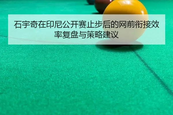 石宇奇在印尼公开赛止步后的网前衔接效率复盘与策略建议