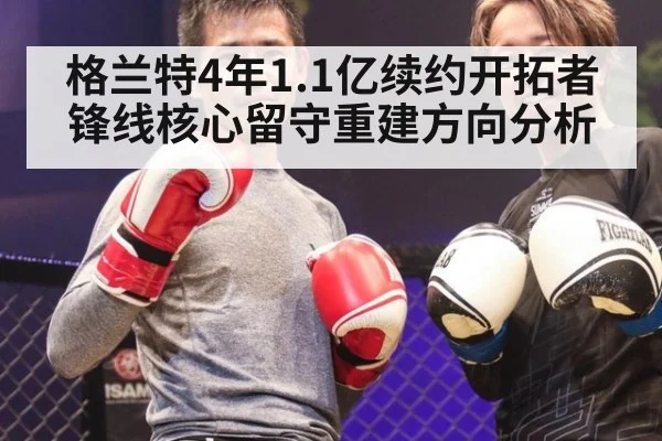 格兰特4年1.1亿续约开拓者锋线核心留守重建方向分析