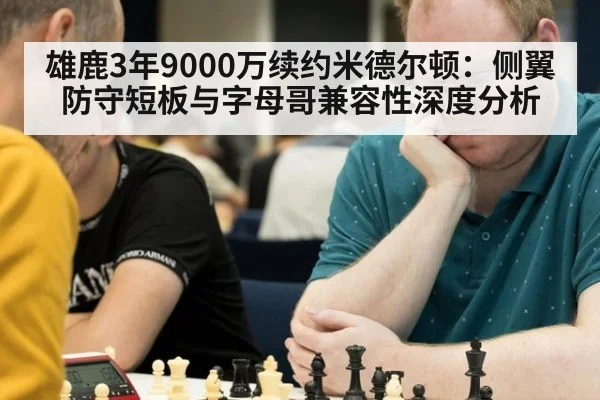 雄鹿3年9000万续约米德尔顿：侧翼防守短板与字母哥兼容性深度分析