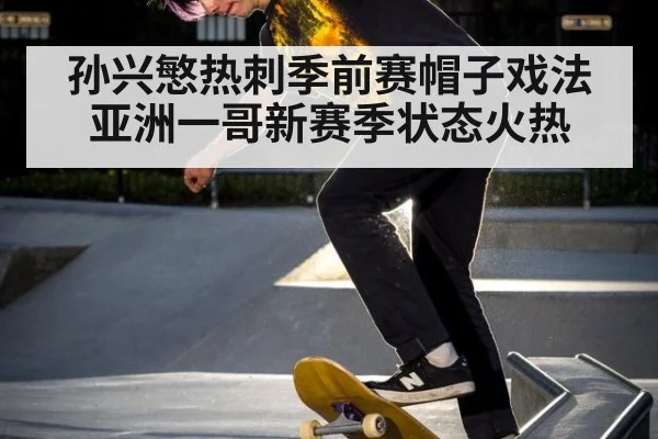 孙兴慜热刺季前赛帽子戏法 亚洲一哥新赛季状态火热